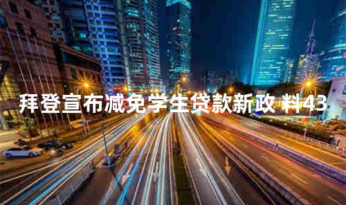拜登宣布减免学生贷款新政 料4300万人受惠